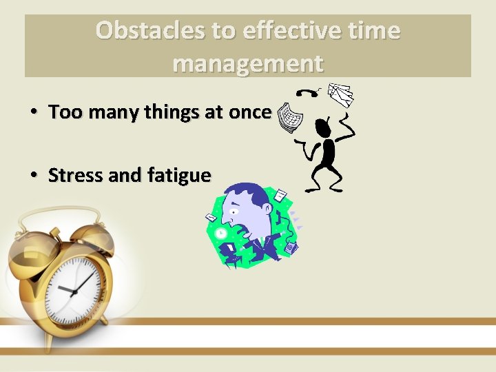 Obstacles to effective time management • Too many things at once • Stress and