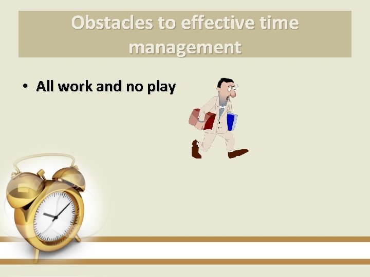 Obstacles to effective time management • All work and no play 