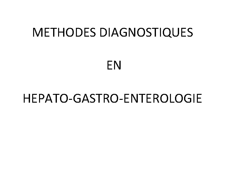 METHODES DIAGNOSTIQUES EN HEPATO-GASTRO-ENTEROLOGIE 