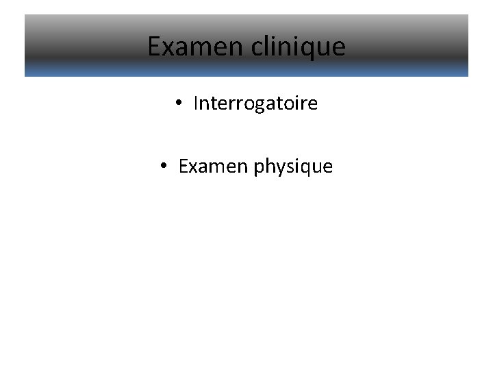 Examen clinique • Interrogatoire • Examen physique 