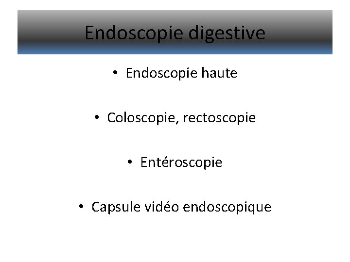 Endoscopie digestive • Endoscopie haute • Coloscopie, rectoscopie • Entéroscopie • Capsule vidéo endoscopique