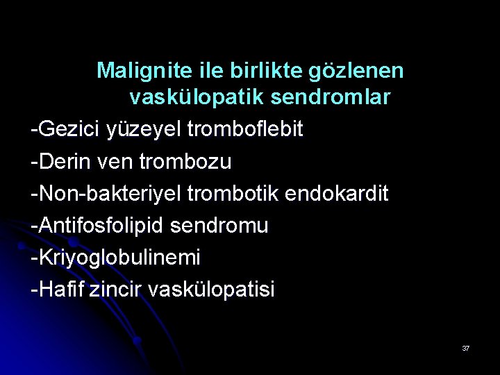 Malignite ile birlikte gözlenen vaskülopatik sendromlar -Gezici yüzeyel tromboflebit -Derin ven trombozu -Non-bakteriyel trombotik Malignite ile birlikte gözlenen vaskülopatik sendromlar -Gezici yüzeyel tromboflebit -Derin ven trombozu -Non-bakteriyel trombotik