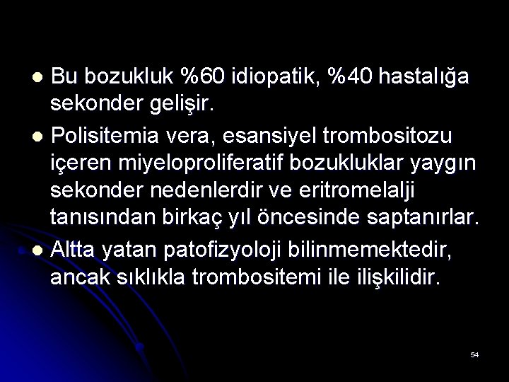 Bu bozukluk %60 idiopatik, %40 hastalığa sekonder gelişir. l Polisitemia vera, esansiyel trombositozu içeren Bu bozukluk %60 idiopatik, %40 hastalığa sekonder gelişir. l Polisitemia vera, esansiyel trombositozu içeren