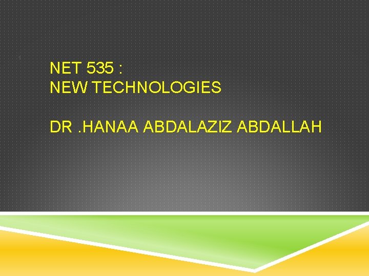 1 NET 535 : NEW TECHNOLOGIES DR. HANAA ABDALAZIZ ABDALLAH 