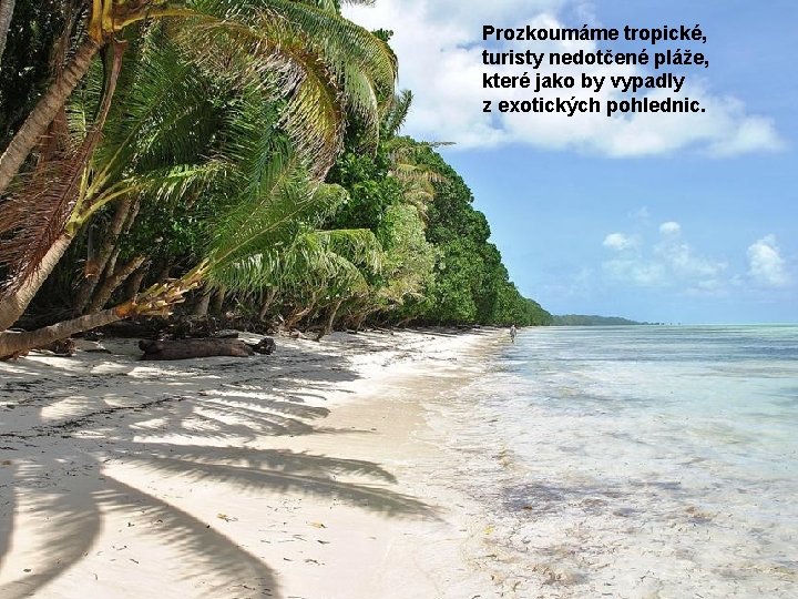 Prozkoumáme tropické, turisty nedotčené pláže, které jako by vypadly z exotických pohlednic. 