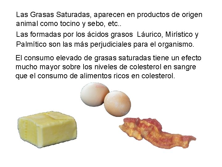 Las Grasas Saturadas, aparecen en productos de origen animal como tocino y sebo, etc.