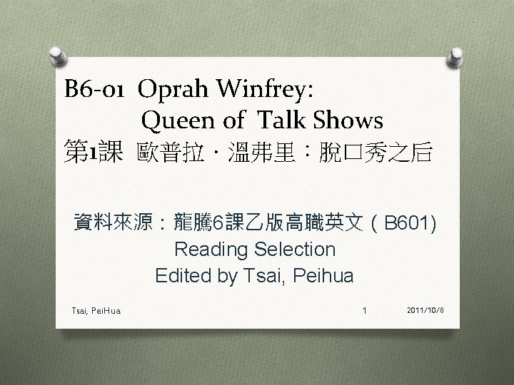 B 6 -01 Oprah Winfrey: Queen of Talk Shows 第 1課 歐普拉．溫弗里：脫口秀之后 資料來源：龍騰 6課乙版高職英文（B