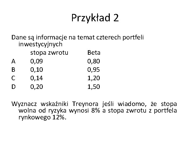 Przykład 2 Dane są informacje na temat czterech portfeli inwestycyjnych stopa zwrotu Beta A