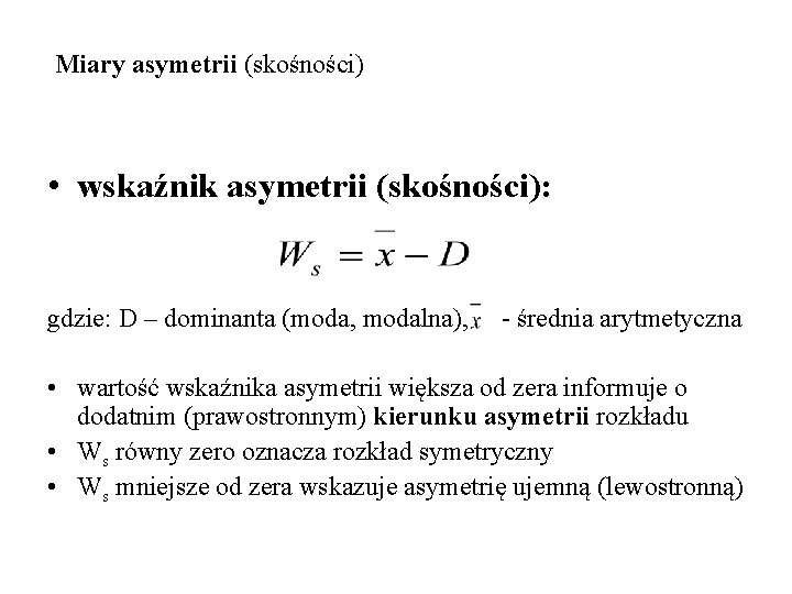 Miary asymetrii (skośności) • wskaźnik asymetrii (skośności): gdzie: D – dominanta (moda, modalna), -