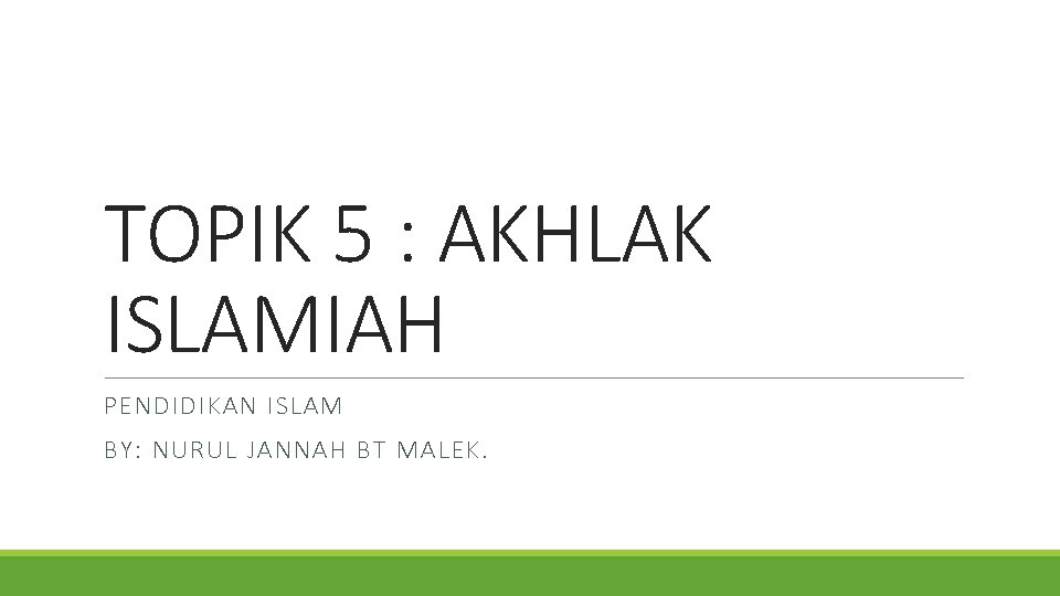 TOPIK 5 : AKHLAK ISLAMIAH PENDIDIKAN ISLAM BY: NURUL JANNAH BT MALEK. 