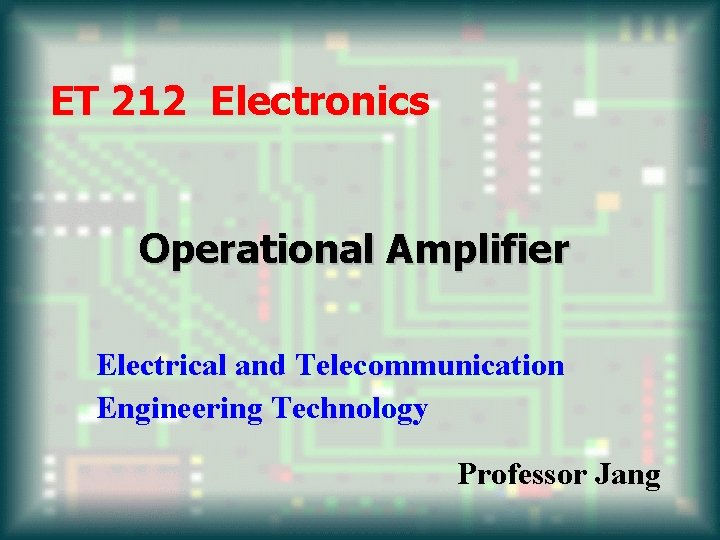 ET 212 Electronics Operational Amplifier Electrical and Telecommunication Engineering Technology Professor Jang 