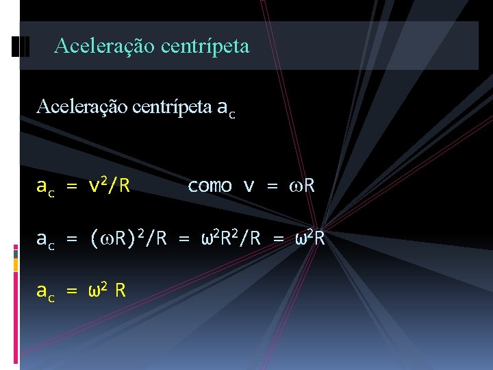 Aceleração centrípeta ac ac = v 2/R como v = R ac = (