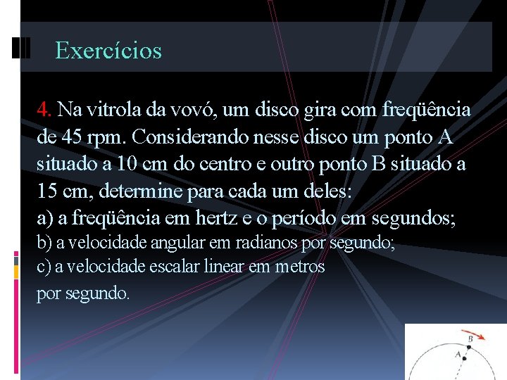 Exercícios 4. Na vitrola da vovó, um disco gira com freqüência de 45 rpm.