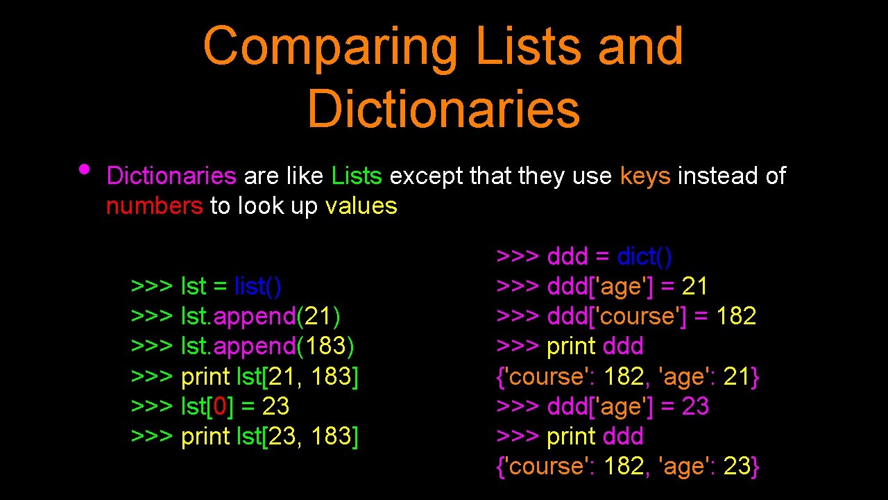 Comparing Lists and Dictionaries • Dictionaries are like Lists except that they use keys