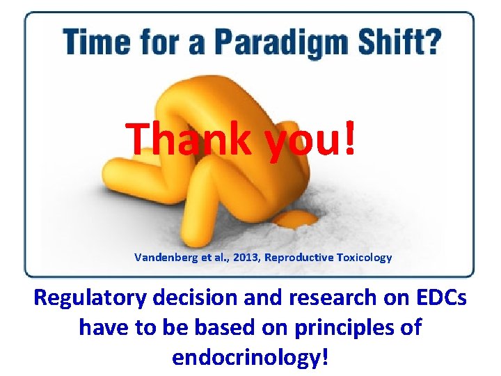 Thank you! Vandenberg et al. , 2013, Reproductive Toxicology Regulatory decision and research on