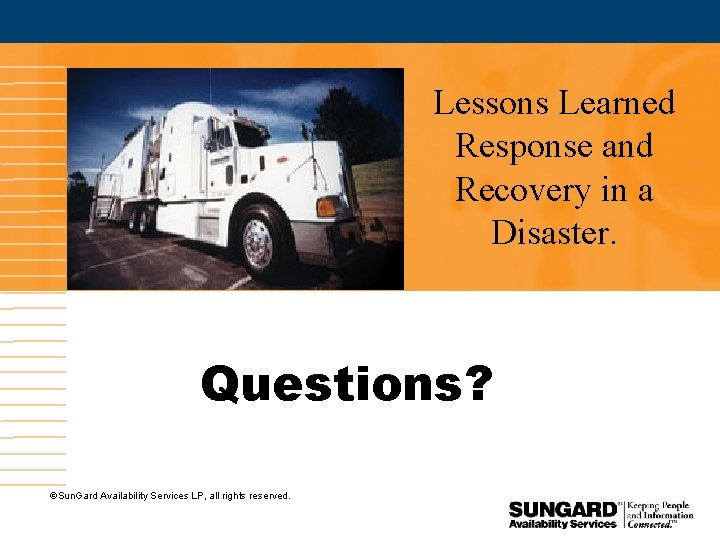 Lessons Learned Response and Recovery in a Disaster. Questions? Sun. Gard Availability Services LP,