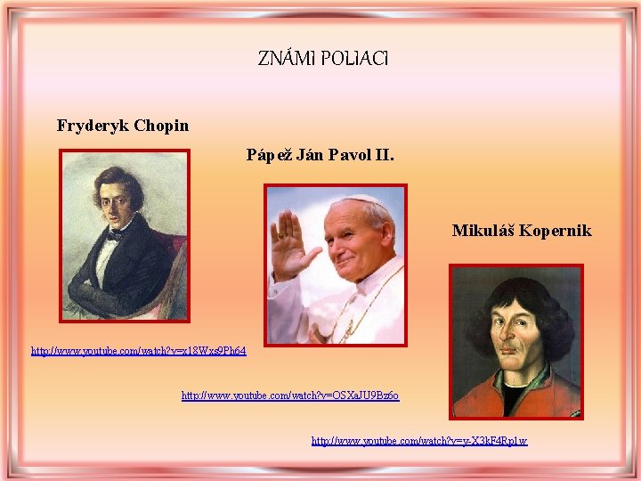 ZNÁMI POLIACI Fryderyk Chopin Pápež Ján Pavol II. Mikuláš Kopernik http: //www. youtube. com/watch? ZNÁMI POLIACI Fryderyk Chopin Pápež Ján Pavol II. Mikuláš Kopernik http: //www. youtube. com/watch?