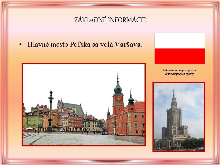 ZÁKLADNÉ INFORMÁCIE • Hlavné mesto Poľska sa volá Varšava. Kliknutím na vlajku spustíte úryvok ZÁKLADNÉ INFORMÁCIE • Hlavné mesto Poľska sa volá Varšava. Kliknutím na vlajku spustíte úryvok