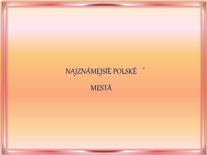 NAJZNÁMEJSIEˇ POLSKÉ ˇ MESTÁ NAJZNÁMEJSIEˇ POLSKÉ ˇ MESTÁ