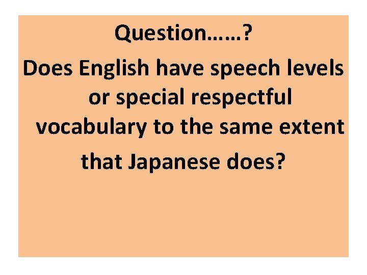Question……? Does English have speech levels or special respectful vocabulary to the same extent Question……? Does English have speech levels or special respectful vocabulary to the same extent