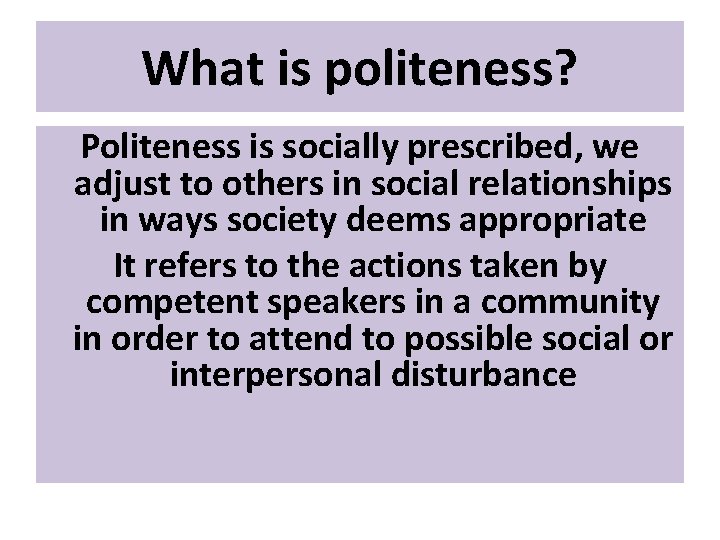 What is politeness? Politeness is socially prescribed, we adjust to others in social relationships