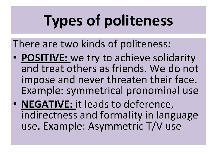 Types of politeness There are two kinds of politeness: • POSITIVE: we try to