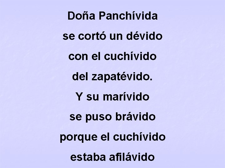 Doña Panchívida se cortó un dévido con el cuchívido del zapatévido. Y su marívido