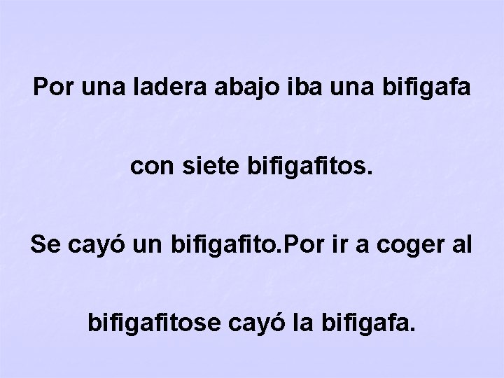 Por una ladera abajo iba una bifigafa con siete bifigafitos. Se cayó un bifigafito.