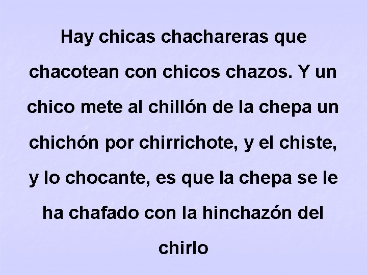 Hay chicas chachareras que chacotean con chicos chazos. Y un chico mete al chillón