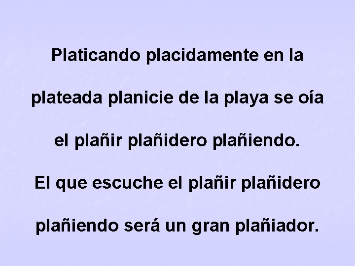 Platicando placidamente en la plateada planicie de la playa se oía el plañir plañidero