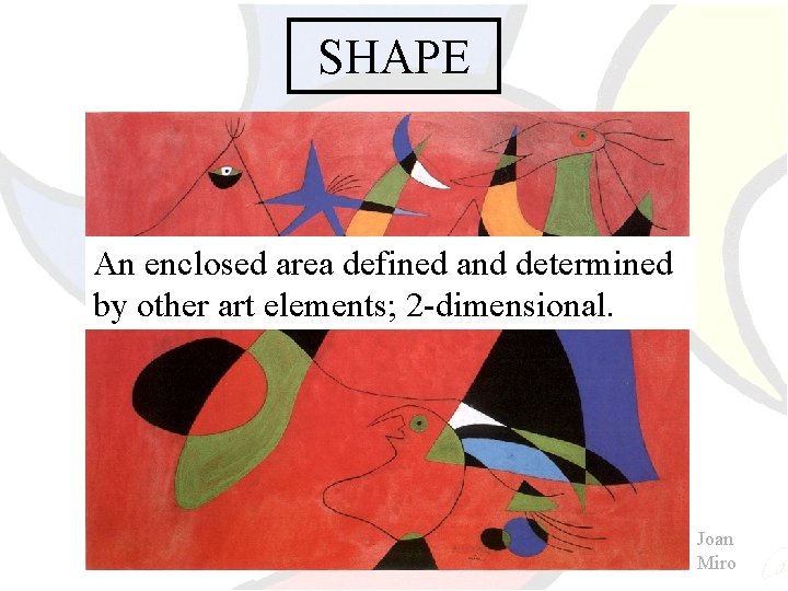 SHAPE An enclosed area defined and determined by other art elements; 2 -dimensional. Joan