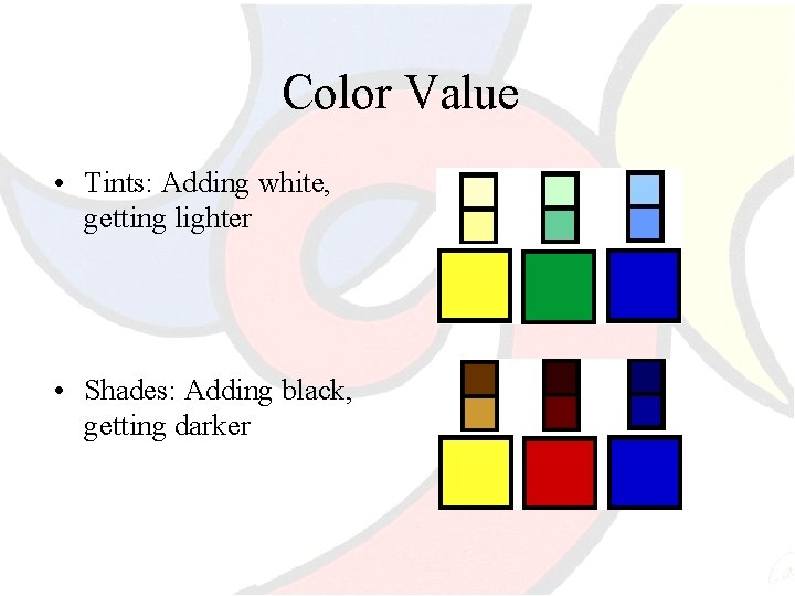 Color Value • Tints: Adding white, getting lighter • Shades: Adding black, getting darker