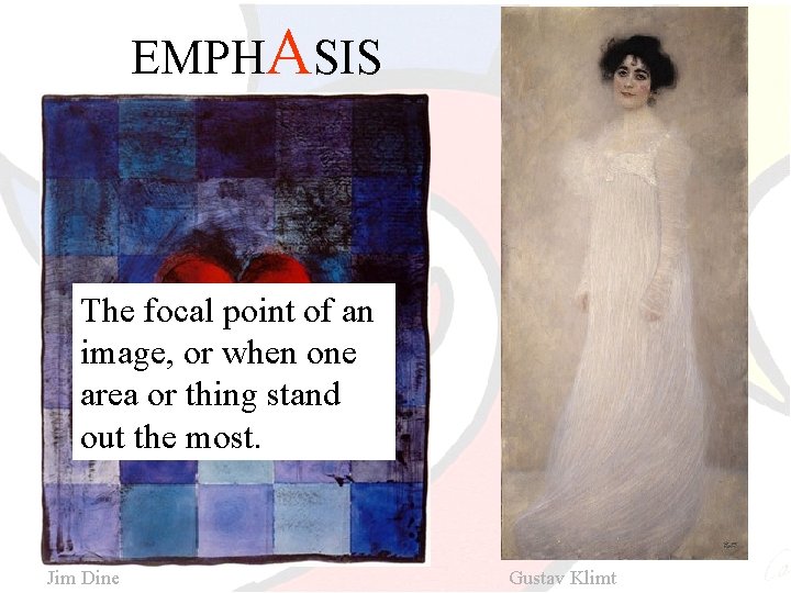 EMPHASIS The focal point of an image, or when one area or thing stand
