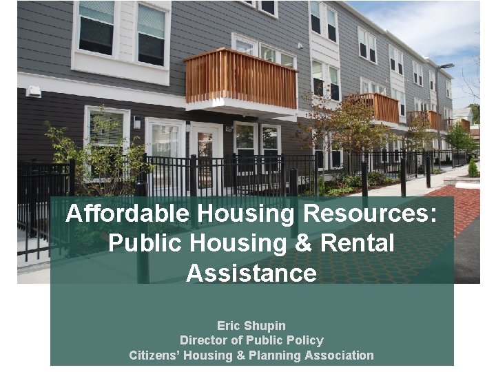 Affordable Housing Resources: Public Housing & Rental Assistance Eric Shupin Director of Public Policy