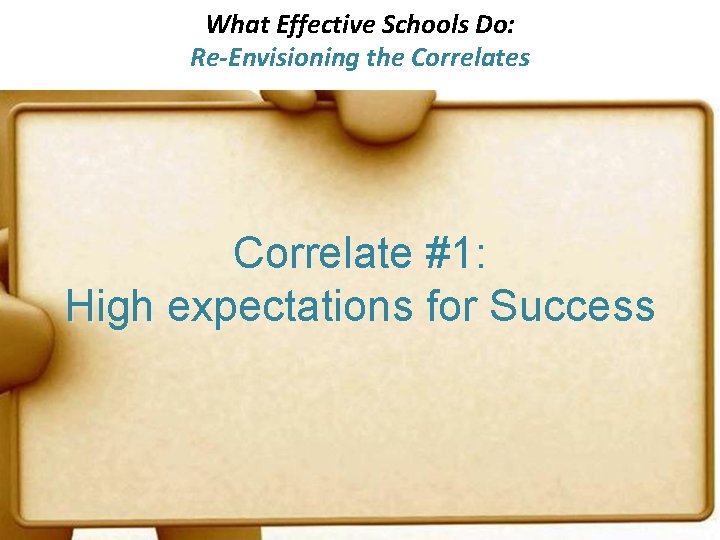 What Effective Schools Do: Re-Envisioning the Correlates Correlate #1: High expectations for Success 