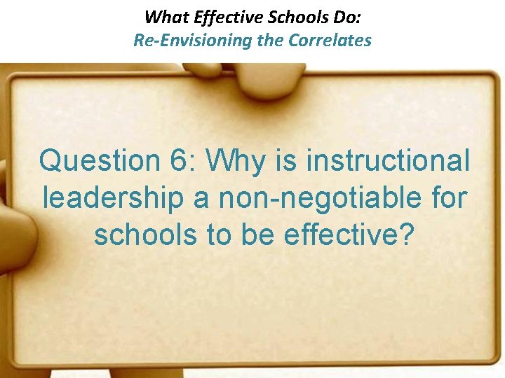 What Effective Schools Do: Re-Envisioning the Correlates Question 6: Why is instructional leadership a