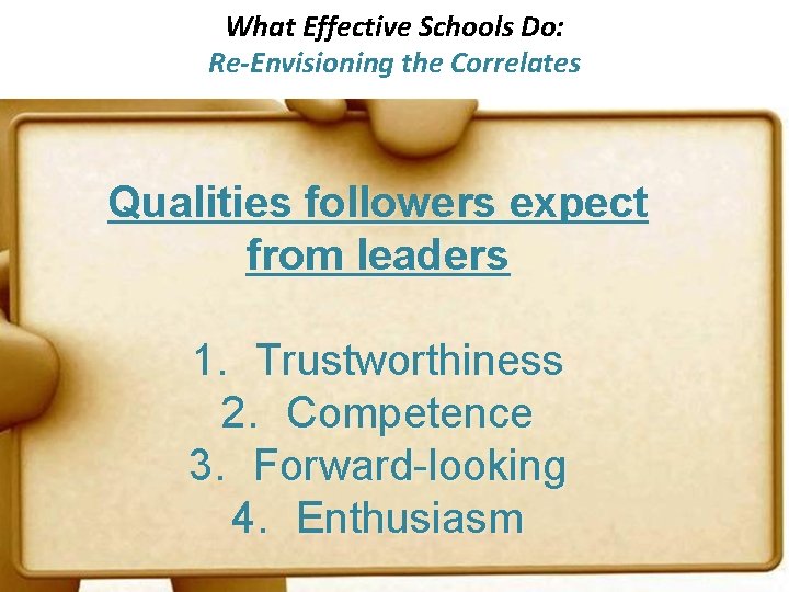 What Effective Schools Do: Re-Envisioning the Correlates Qualities followers expect from leaders 1. Trustworthiness