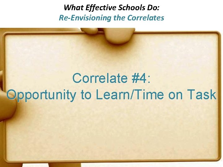 What Effective Schools Do: Re-Envisioning the Correlates Correlate #4: Opportunity to Learn/Time on Task