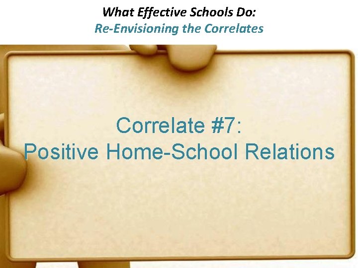 What Effective Schools Do: Re-Envisioning the Correlates Correlate #7: Positive Home-School Relations 