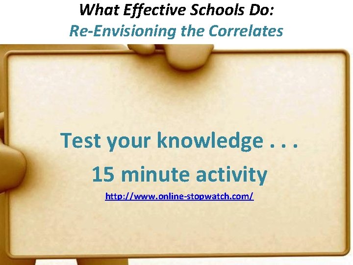 What Effective Schools Do: Re-Envisioning the Correlates Test your knowledge. . . 15 minute