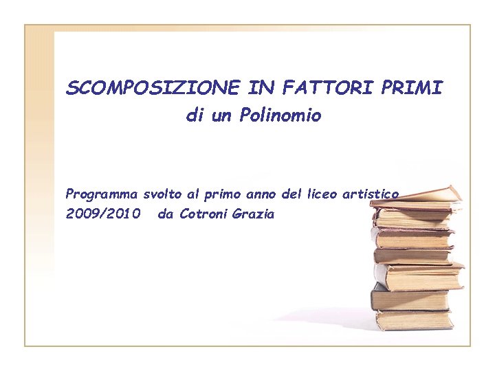 SCOMPOSIZIONE IN FATTORI PRIMI di un Polinomio Programma svolto al primo anno del liceo SCOMPOSIZIONE IN FATTORI PRIMI di un Polinomio Programma svolto al primo anno del liceo