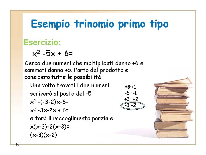 Esempio trinomio primo tipo Esercizio: x 2 -5 x + 6= Cerco due numeri Esempio trinomio primo tipo Esercizio: x 2 -5 x + 6= Cerco due numeri