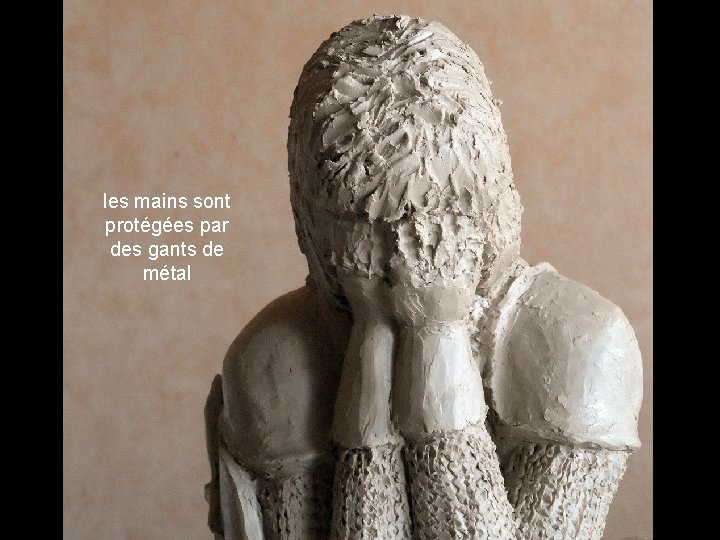 les mains sont protégées par des gants de métal 