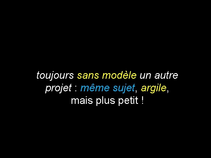 toujours sans modèle un autre projet : même sujet, argile, mais plus petit !