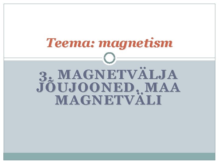 Teema: magnetism 3. MAGNETVÄLJA JÕUJOONED. MAA MAGNETVÄLI 
