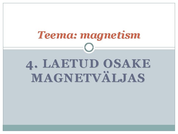 Teema: magnetism 4. LAETUD OSAKE MAGNETVÄLJAS 