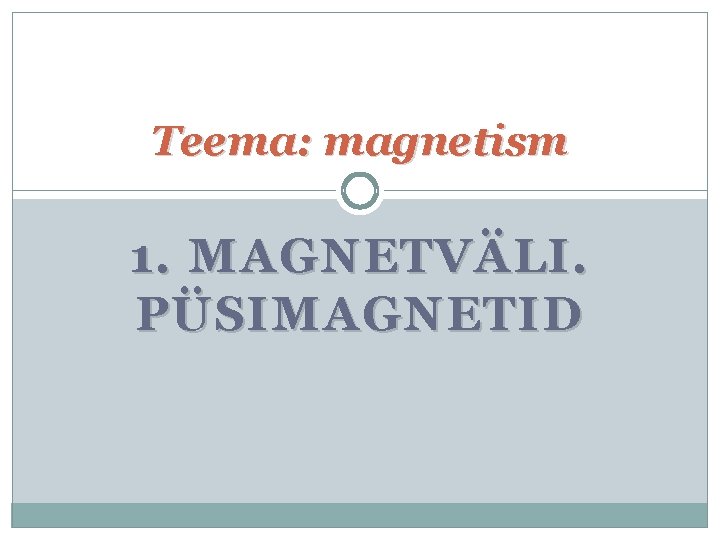 Teema: magnetism 1. MAGNETVÄLI. PÜSIMAGNETID 