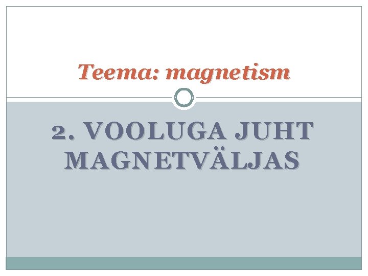 Teema: magnetism 2. VOOLUGA JUHT MAGNETVÄLJAS 