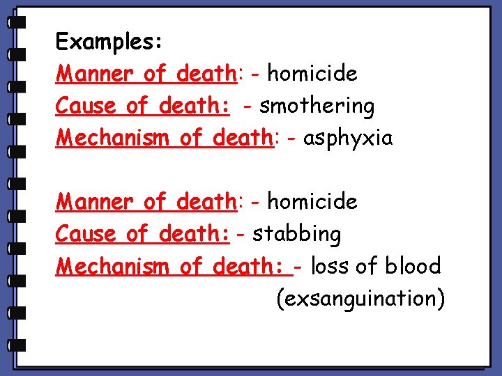 Examples: Manner of death: - homicide Cause of death: - smothering Mechanism of death: Examples: Manner of death: - homicide Cause of death: - smothering Mechanism of death:
