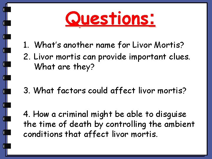 Questions: 1. What’s another name for Livor Mortis? 2. Livor mortis can provide important Questions: 1. What’s another name for Livor Mortis? 2. Livor mortis can provide important